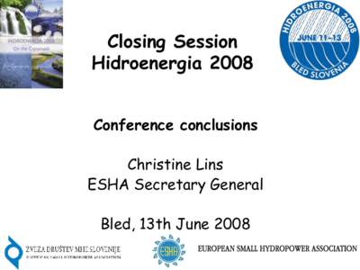 Closing Session Hidroenergia 2008 Conference conclusions Christine Lins ESHA Secretary General Bled, 13th June 2008