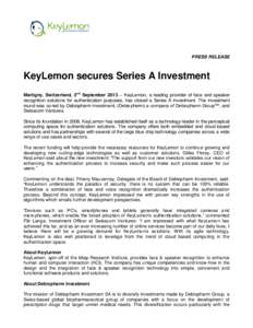 PRESS RELEASE  KeyLemon secures Series A Investment Martigny, Switzerland, 2nd September 2013 – KeyLemon, a leading provider of face and speaker recognition solutions for authentication purposes, has closed a Series A 