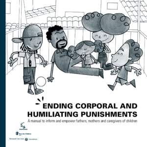 Ending corporal and humiliating punishments A manual to inform and empower fathers, mothers and caregivers of children Ending corporal and humiliating punishments