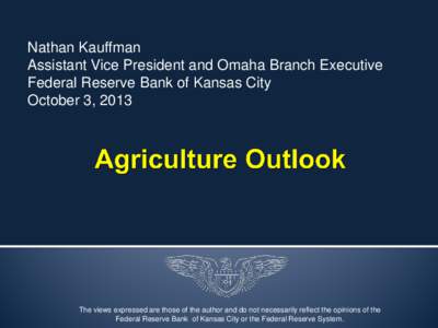 Nathan Kauffman Assistant Vice President and Omaha Branch Executive Federal Reserve Bank of Kansas City October 3, 2013  The views expressed are those of the author and do not necessarily reflect the opinions of the