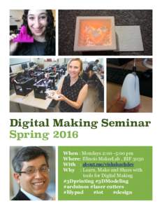Digital Making Seminar Spring 2016 When : Mondays 2:00 -5:00 pm Where: Illinois MakerLab , BIF 3030 With : about.me/vishalsachdev Why : Learn, Make and Share with