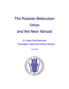 The Russian-Belarusian Union and the Near Abroad Dr. Kaare Dahl Martinsen Norwegian Institute for Defence Studies June 2002