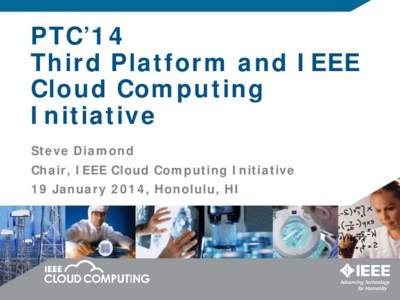 PTC’14 Third Platform and IEEE Cloud Computing Initiative Steve Diamond Chair, IEEE Cloud Computing Initiative