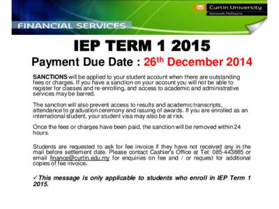 IEP TERM[removed]Payment Due Date : 26th December 2014 SANCTIONS will be applied to your student account when there are outstanding fees or charges. If you have a sanction on your account you will not be able to register 