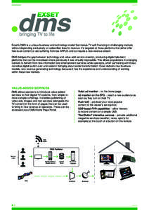 bringing TV to life Exset’s DMS is a unique business and technology model that makes TV self-financing in challenging markets without depending exclusively on subscriber fees for revenue. It’s targeted at those platf