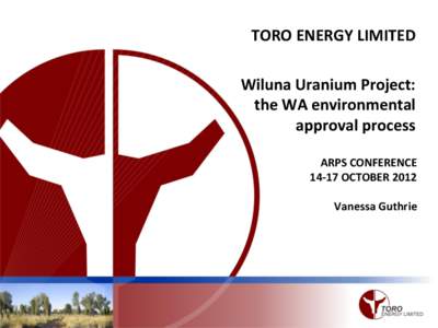 TORO ENERGY LIMITED  Wiluna Uranium Project: the WA environmental approval process ARPS CONFERENCE