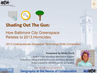 Shading Out The Gun: How Baltimore City Greenspace Relates to 2013 Homicides 2015 Undergraduate Geospatial Technology Skills Competition  Presented by Molly Finch