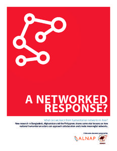 A NETWORKED RESPONSE? What can we learn from humanitarian networks in Asia? New research in Bangladesh, Afghanistan and the Philippines shares some vital lessons on how national humanitarian actors can approach collabora