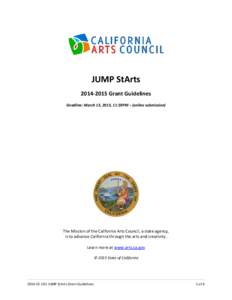 JUMP StArtsGrant Guidelines Deadline: March 13, 2015, 11:59PM – (online submission) The Mission of the California Arts Council, a state agency, is to advance California through the arts and creativity.