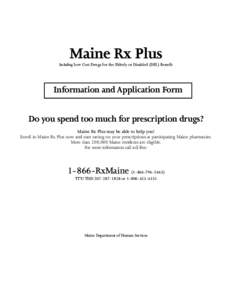 Maine Rx Plus Including Low Cost Drugs for the Elderly or Disabled (DEL) Benefit Information and Application Form Do you spend too much for prescription drugs? Maine Rx Plus may be able to help you!