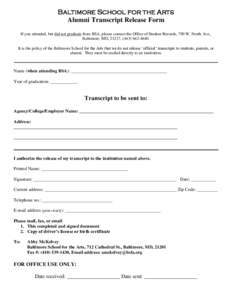 Baltimore School for the Arts Alumni Transcript Release Form If you attended, but did not graduate from BSA, please contact the Office of Student Records, 790 W. North Ave., Baltimore, MD, 21217, (It is th