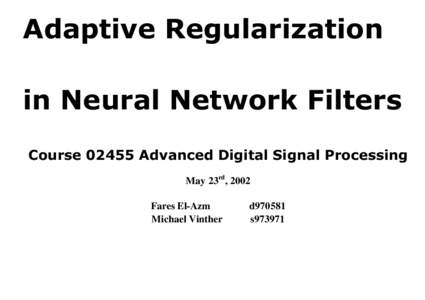 Adaptive Regularization in Neural Network Filters CourseAdvanced Digital Signal Processing May 23rd, 2002 Fares El-Azm Michael Vinther