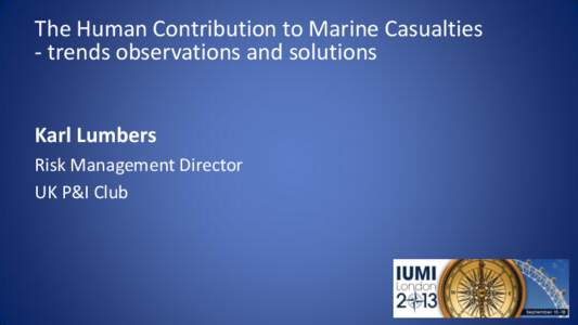 The Human Contribution to Marine Casualties - trends observations and solutions Karl Lumbers Risk Management Director UK P&I Club