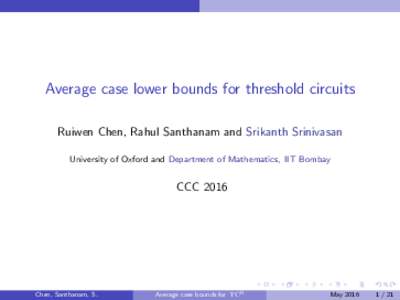 Average case lower bounds for threshold circuits Ruiwen Chen, Rahul Santhanam and Srikanth Srinivasan University of Oxford and Department of Mathematics, IIT Bombay CCC 2016