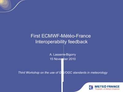 First ECMWF-Météo-France Interoperability feedback A. Lasserre-Bigorry 15 November[removed]Third Workshop on the use of GIS/OGC standards in meteorology