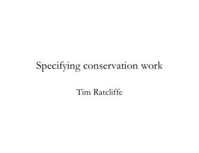 Specifying conservation work Tim Ratcliffe Time erodes Man erodes more Time is blind