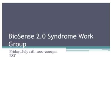 BioSense 2.0 Syndrome Work Group Friday, July 11th 1:00-2:00pm EST  Agenda
