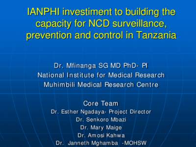 IANPHI investiment to building the capacity for NCD surveillance, prevention and control in Tanzania Dr. Mfinanga SG MD PhD- PI National Institute for Medical Research Muhimbili Medical Research Centre