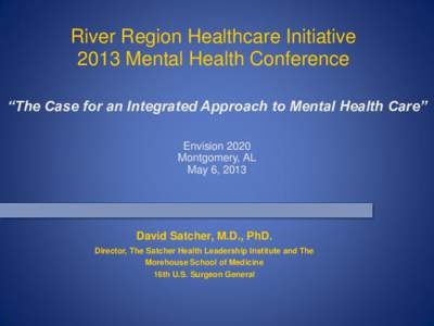 River Region Healthcare Initiative 2013 Mental Health Conference “The Case for an Integrated Approach to Mental Health Care” Envision 2020 Montgomery, AL May 6, 2013