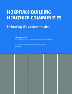 Hospitals Building Healthier Communities Embracing the anchor mission by David Zuckerman with contributions from Holly Jo Sparks, Steve Dubb, and Ted Howard