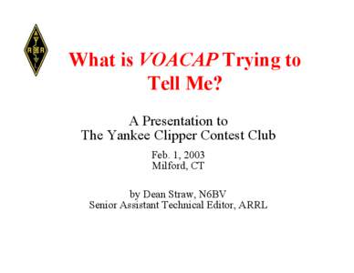 What is VOACAP Trying to Tell Me? A Presentation to The Yankee Clipper Contest Club Feb. 1, 2003 Milford, CT