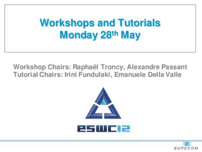 Workshops and Tutorials Monday 28th May Workshop Chairs: Raphaël Troncy, Alexandre Passant Tutorial Chairs: Irini Fundulaki, Emanuele Della Valle  Monday, May 28th