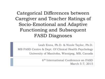 Categorical Differences between Caregiver and Teacher Ratings of Socio-Emotional and Adaptive Functioning and Subsequent FASD Diagnoses Leah Enns, Ph.D. & Nicole Taylor, Ph.D.