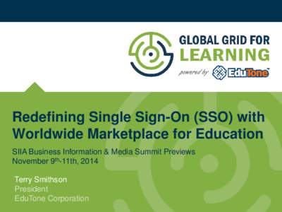 Redefining Single Sign-On (SSO) with Worldwide Marketplace for Education SIIA Business Information & Media Summit Previews November 9th-11th, 2014 Terry Smithson President