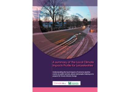 A summary of the Local Climate Impacts Profile for Leicestershire Understanding the local impacts of extreme weather events on public services, places and people, helping us to prepare for future climate change