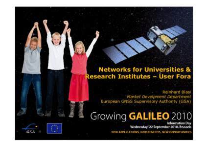 Networks for Universities & Research Institutes – User Fora Reinhard Blasi Market Develpment Department European GNSS Supervisory Authority (GSA)