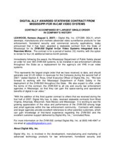 DIGITAL ALLY AWARDED STATEWIDE CONTRACT FROM MISSISSIPPI FOR IN-CAR VIDEO SYSTEMS CONTRACT ACCOMPANIED BY LARGEST SINGLE ORDER IN COMPANY’S HISTORY LEAWOOD, Kansas (August 2, 2007) – Digital Ally, Inc. (OTCBB: DGLY),