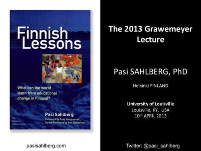 The	
  2013	
  Grawemeyer	
   Lecture	
   	
     Pasi	
  SAHLBERG,	
  PhD	
   	
  