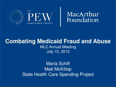 Combating Medicaid Fraud and Abuse MLC Annual Meeting July 15, 2013 Maria Schiff Matt McKillop