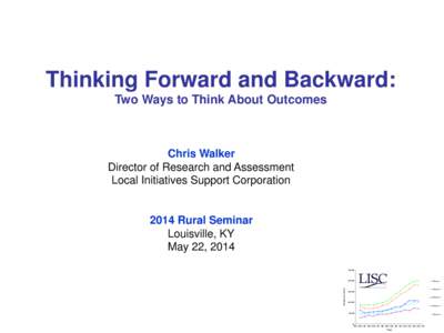 Thinking Forward and Backward: Two Ways to Think About Outcomes Chris Walker Director of Research and Assessment Local Initiatives Support Corporation