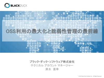 OSS利用の最大化と脆弱性管理の最前線  ブラック・ダック・ソフトウェア株式会社 テクニカル アカウント マネージャー 清水 直幸 © 2014 Black Duck Software, Inc. All Rights