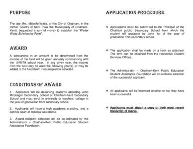 PURPOSE The late Mrs. Mabelle Watts, of the City of Chatham, in the former County of Kent (now the Municipality of ChathamKent), bequested a sum of money to establish the “Walter Watts Scholarship Fund”.  AWARD