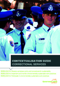 CONTEXTUALISATION GUIDE CORRECTIONAL SERVICES BSBSUS501A: Develop workplace policy and procedures for sustainability BSBSUS301A: Implement and monitor environmentally sustainable work practices BSBSUS201A: Participate in