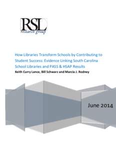 How Libraries Transform Schools by Contributing to Student Success: Evidence Linking South Carolina School Libraries and PASS & HSAP Results Keith Curry Lance, Bill Schwarz and Marcia J. Rodney  June 2014