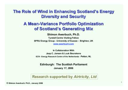 The Role of Wind in Enhancing Scotland’s Energy Diversity and Security A Mean-Variance Portfolio Optimization of Scotland’s Generating Mix Shimon Awerbuch, Ph.D. Tyndall Centre Visiting Fellow