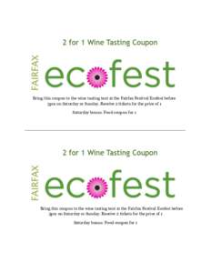 Bring this coupon to the wine tasting tent at the Fairfax Festival Ecofest before 3pm on Saturday or Sunday. Receive 2 tickets for the price of 1 Saturday bonus: Food coupon for 1 ________________________________________