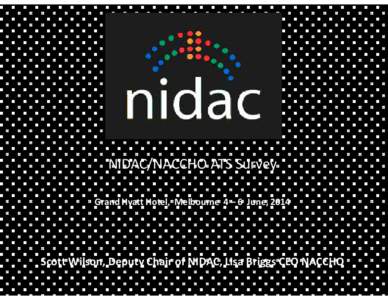 NIDAC/NACCHO ATS Survey Grand Hyatt Hotel, Melbourne 4 – 6 June, 2014 Scott Wilson, Deputy Chair of NIDAC, Lisa Briggs CEO NACCHO  We would like to acknowledge the traditional