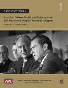 CASE STUDY SERIES 	 President Nixon’s Decision to Renounce the U.S. Offensive Biological Weapons Program Jonathan B. Tucker and Erin R. Mahan  Center for the Study of Weapons of Mass Destruction