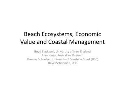 Beach	
  Ecosystems,	
  Economic	
   Value	
  and	
  Coastal	
  Management	
   Boyd	
  Blackwell,	
  University	
  of	
  New	
  England	
   Alan	
  Jones,	
  Australian	
  Museum	
   Thomas	
  Schlacher