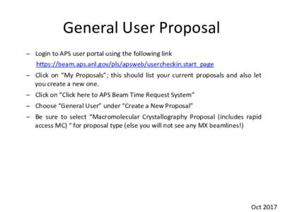 General	User	Proposal	 –  Login	to	APS	user	portal	using	the	following	link	 						h7ps://beam.aps.anl.gov/pls/apsweb/usercheckin.start_page –  Click	 on	 “My	 Proposals”;	 this	 should	 list	 your	 current	 