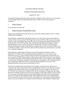 TONOPAH LIBRARY BOARD BUDGET WORKSHOP MINUTES MARCH 07, 2013 Town Board Chairman Javier Gonzalez called the workshop to order at 10:36 a.m. Also present were Ron Kipp, Duane Downing and Horace Carlyle. There were five ot