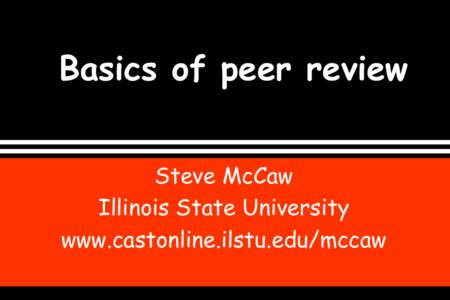 Basics of peer review Steve McCaw Illinois State University www.castonline.ilstu.edu/mccaw  Purpose of Peer Review