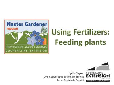 Using Fertilizers: Feeding plants Lydia Clayton UAF Cooperative Extension Service Kenai Peninsula District
