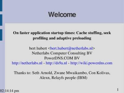 Welcome On faster application startup times: Cache stuffing, seek profiling and adaptive preloading bert hubert <> Netherlabs Computer Consulting BV PowerDNS.COM BV