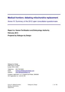 Medical frontiers: debating mitochondria replacement Annex IV: Summary of the 2012 open consultation questionnaire Report to: Human Fertilisation and Embryology Authority February 2013 Prepared by Dialogue by Design