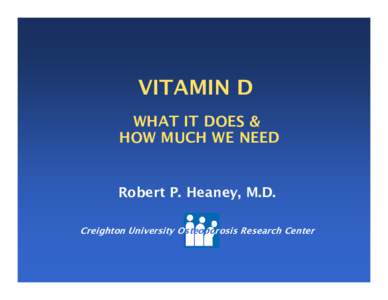 VITAMIN D WHAT IT DOES & HOW MUCH WE NEED Robert P. Heaney, M.D. Creighton University Osteoporosis Research Center